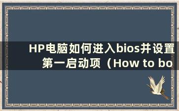 HP电脑如何进入bios并设置第一启动项（How to boot into a HP computer）